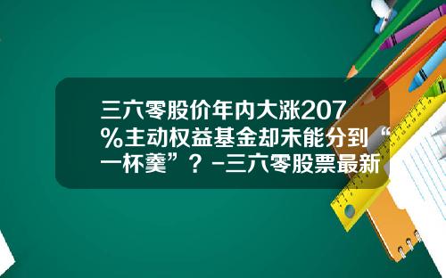 三六零股价年内大涨207%主动权益基金却未能分到“一杯羹”？-三六零股票最新资讯