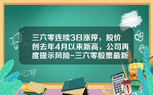 三六零连续3日涨停，股价创去年4月以来新高，公司再度提示风险-三六零股票最新资讯
