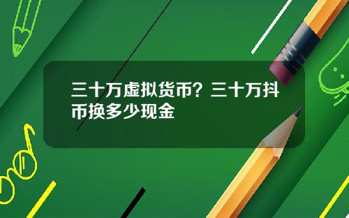 三十万虚拟货币？三十万抖币换多少现金