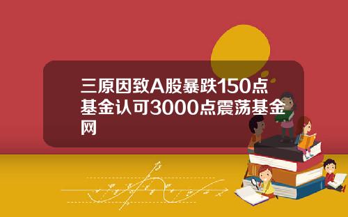三原因致A股暴跌150点基金认可3000点震荡基金网
