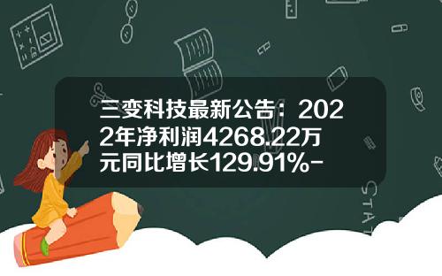 三变科技最新公告：2022年净利润4268.22万元同比增长129.91%-三变科技有限公司地址