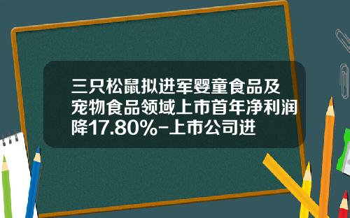 三只松鼠拟进军婴童食品及宠物食品领域上市首年净利润降17.80%-上市公司进军婴童