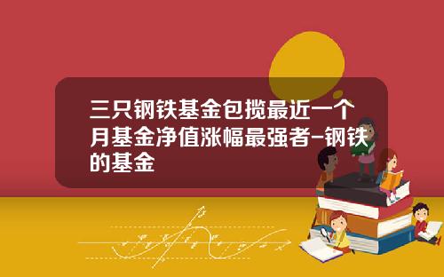 三只钢铁基金包揽最近一个月基金净值涨幅最强者-钢铁的基金