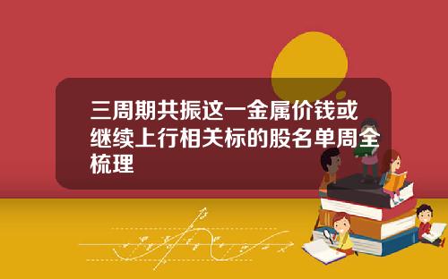 三周期共振这一金属价钱或继续上行相关标的股名单周全梳理