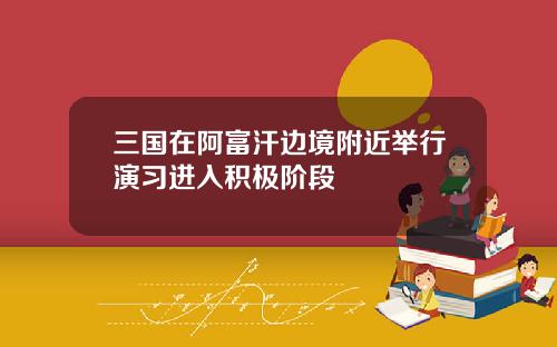 三国在阿富汗边境附近举行演习进入积极阶段
