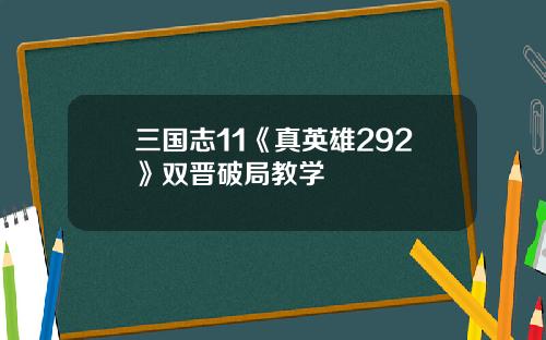 三国志11《真英雄292》双晋破局教学