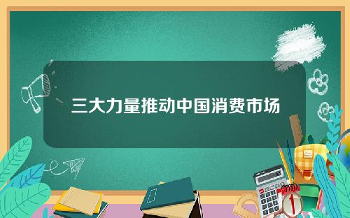 三大力量推动中国消费市场