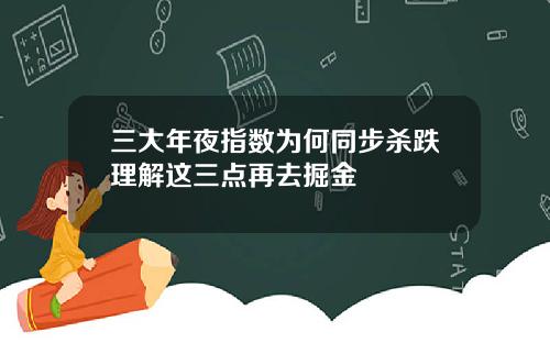 三大年夜指数为何同步杀跌理解这三点再去掘金