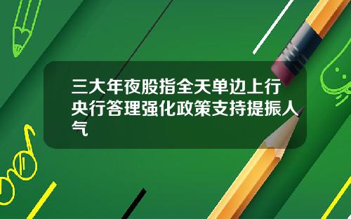 三大年夜股指全天单边上行央行答理强化政策支持提振人气