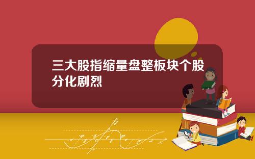 三大股指缩量盘整板块个股分化剧烈