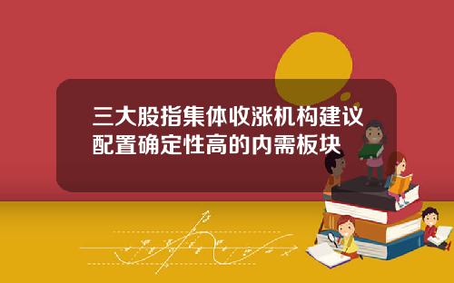 三大股指集体收涨机构建议配置确定性高的内需板块