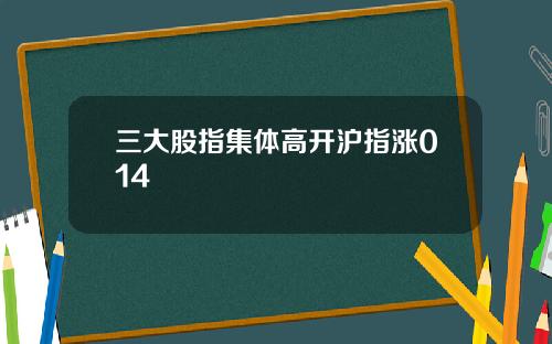 三大股指集体高开沪指涨014