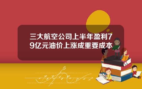 三大航空公司上半年盈利79亿元油价上涨成重要成本