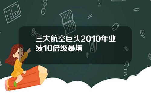 三大航空巨头2010年业绩10倍级暴增