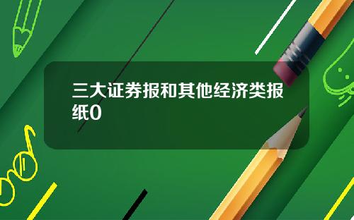 三大证券报和其他经济类报纸0