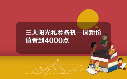 三大阳光私募各执一词新价值看到4000点