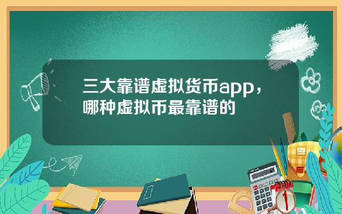 三大靠谱虚拟货币app,哪种虚拟币最靠谱的