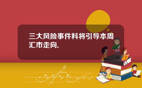 三大风险事件料将引导本周汇市走向.
