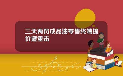 三天两罚成品油零售终端提价遭重击
