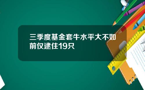 三季度基金套牛水平大不如前仅逮住19只