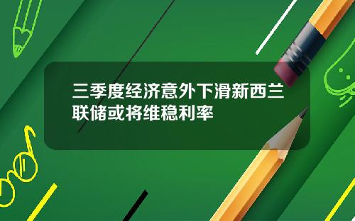 三季度经济意外下滑新西兰联储或将维稳利率