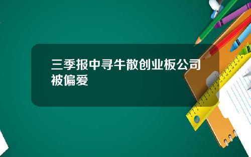 三季报中寻牛散创业板公司被偏爱
