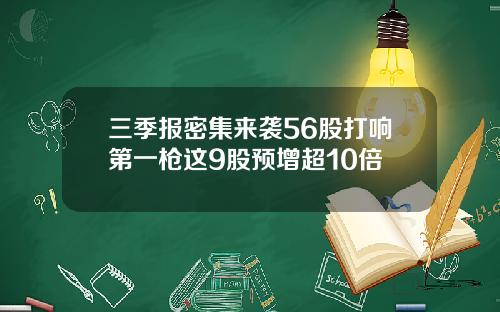 三季报密集来袭56股打响第一枪这9股预增超10倍
