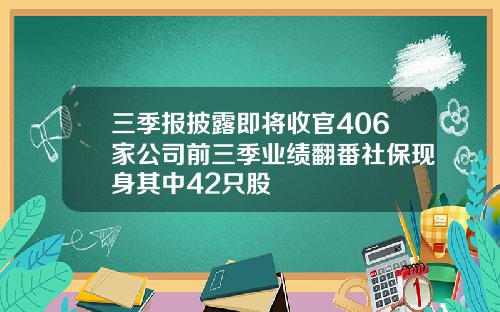 三季报披露即将收官406家公司前三季业绩翻番社保现身其中42只股
