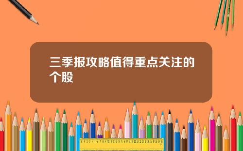 三季报攻略值得重点关注的个股