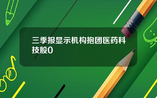 三季报显示机构抱团医药科技股0