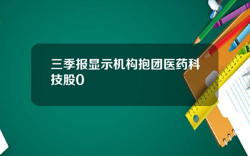 三季报显示机构抱团医药科技股0