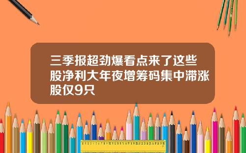 三季报超劲爆看点来了这些股净利大年夜增筹码集中滞涨股仅9只