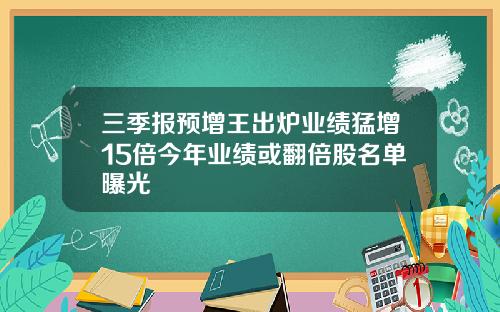 三季报预增王出炉业绩猛增15倍今年业绩或翻倍股名单曝光