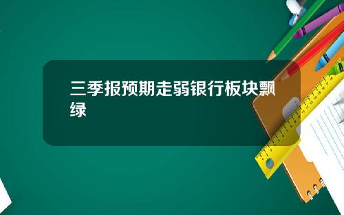 三季报预期走弱银行板块飘绿