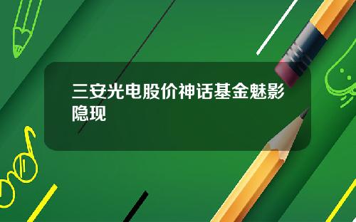 三安光电股价神话基金魅影隐现
