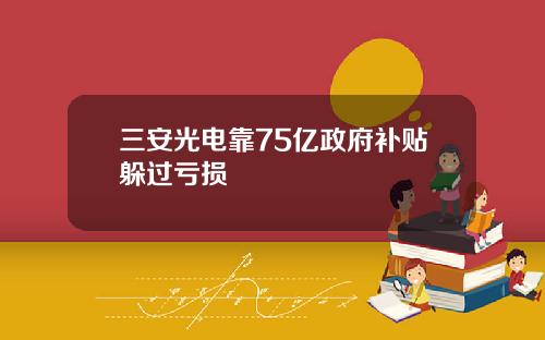 三安光电靠75亿政府补贴躲过亏损