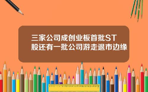 三家公司成创业板首批ST股还有一批公司游走退市边缘