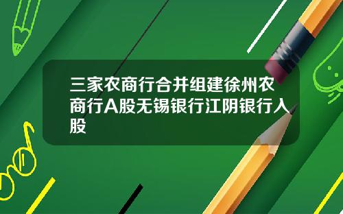 三家农商行合并组建徐州农商行A股无锡银行江阴银行入股