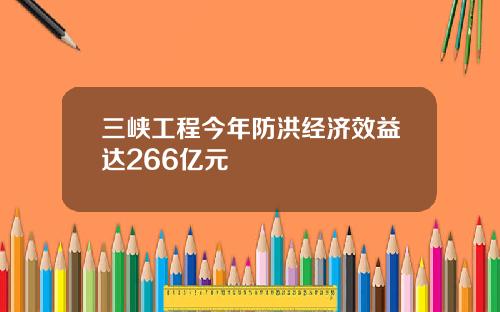 三峡工程今年防洪经济效益达266亿元