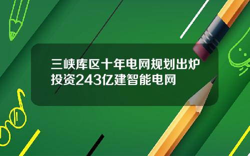 三峡库区十年电网规划出炉投资243亿建智能电网