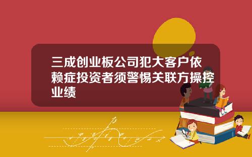 三成创业板公司犯大客户依赖症投资者须警惕关联方操控业绩
