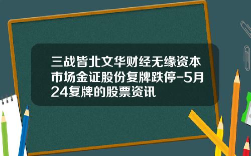 三战皆北文华财经无缘资本市场金证股份复牌跌停-5月24复牌的股票资讯