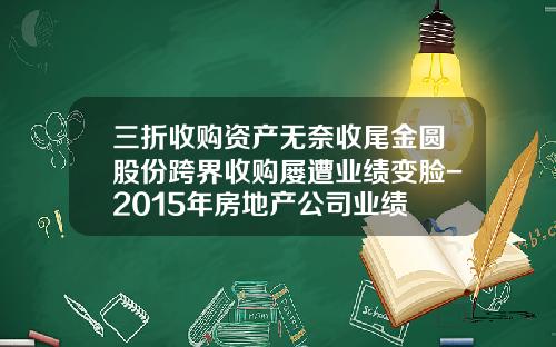 三折收购资产无奈收尾金圆股份跨界收购屡遭业绩变脸-2015年房地产公司业绩