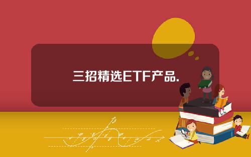 三招精选ETF产品.