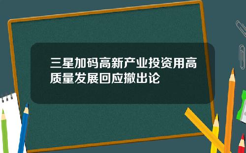 三星加码高新产业投资用高质量发展回应撤出论