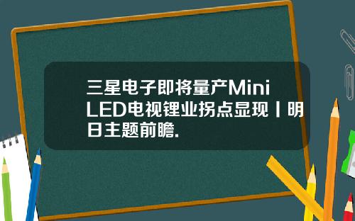 三星电子即将量产MiniLED电视锂业拐点显现丨明日主题前瞻.