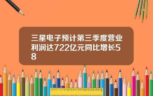 三星电子预计第三季度营业利润达722亿元同比增长58