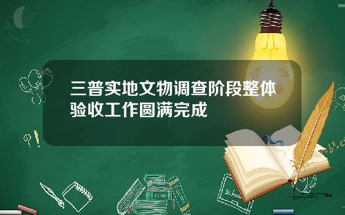 三普实地文物调查阶段整体验收工作圆满完成