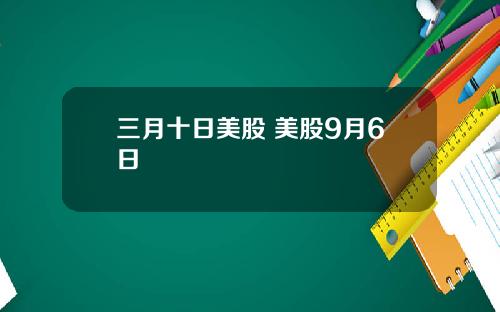 三月十日美股 美股9月6日