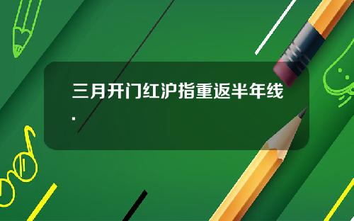 三月开门红沪指重返半年线.